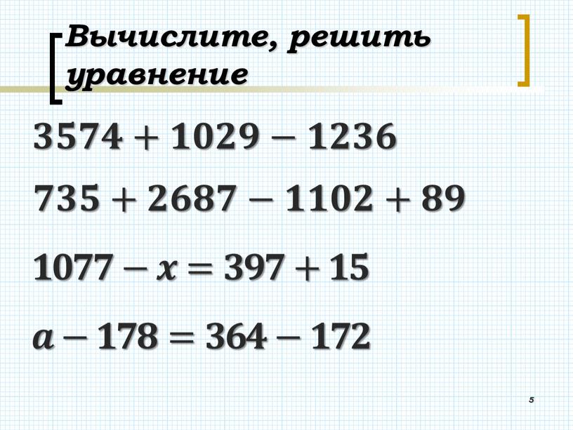 Вычислите, решить уравнение 5 𝟑𝟓𝟕𝟒+𝟏𝟎𝟐𝟗−𝟏𝟐𝟑𝟔 𝟕𝟑𝟓+𝟐𝟔𝟖𝟕−𝟏𝟏𝟎𝟐+𝟖𝟗 𝟏𝟎𝟕𝟕−𝒙=𝟑𝟗𝟕+𝟏𝟓 𝒂−𝟏𝟕𝟖=𝟑𝟔𝟒−𝟏𝟕𝟐