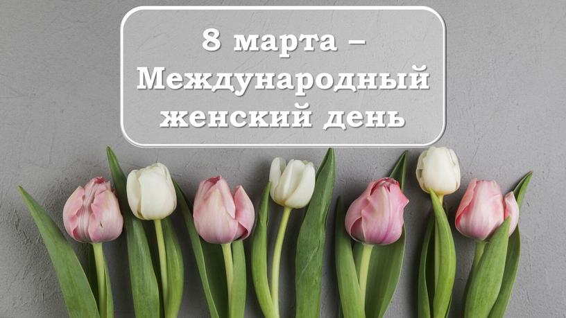 8 марта – Международный женский день