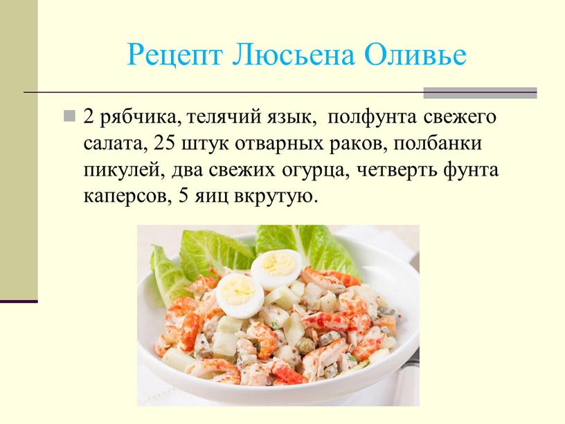 Рецепт Люсьена Оливье 2 рябчика, телячий язык, полфунта свежего салата, 25 штук отварных раков, полбанки пикулей, два свежих огурца, четверть фунта каперсов, 5 яиц вкрутую