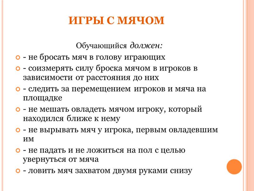 ИГРЫ С МЯЧОМ Обучающийся должен: - не бросать мяч в голову играющих - соизмерять силу броска мячом в игроков в зависимости от расстояния до них…