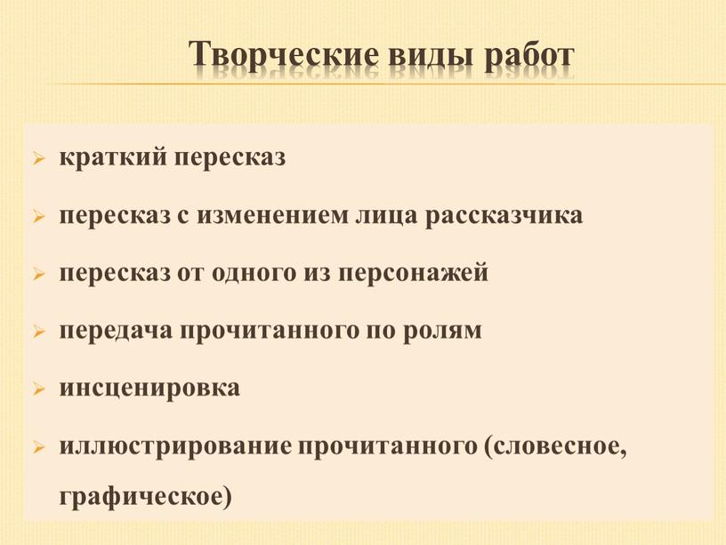 Творческие виды работ краткий пересказ пересказ с изменением лица рассказчика пересказ от одного из персонажей передача прочитанного по ролям инсценировка иллюстрирование прочитанного (словесное, графическое)