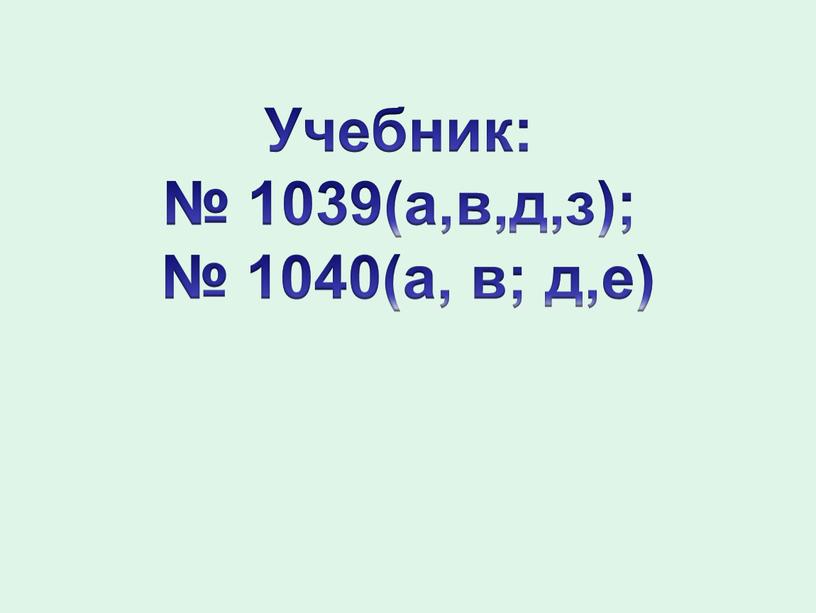 Учебник: № 1039(а,в,д,з); № 1040(а, в; д,е)