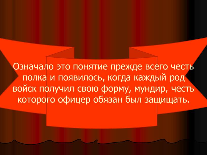 Означало это понятие прежде всего честь полка и появилось, когда каждый род войск получил свою форму, мундир, честь которого офицер обязан был защищать