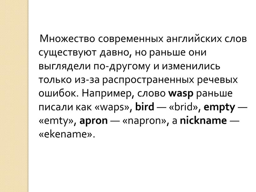 Множество современных английских слов существуют давно, но раньше они выглядели по-другому и изменились только из-за распространенных речевых ошибок