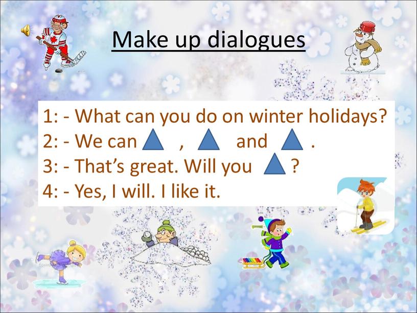 Make up dialogues 1: - What can you do on winter holidays? 2: -