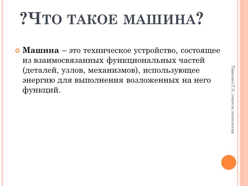 Что такое машина? Машина – это техническое устройство, состоящее из взаимосвязанных функциональных частей (деталей, узлов, механизмов), использующее энергию для выполнения возложенных на него функций