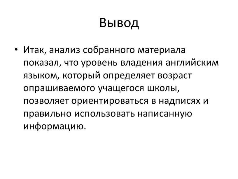 Вывод Итак, анализ собранного материала показал, что уровень владения английским языком, который определяет возраст опрашиваемого учащегося школы, позволяет ориентироваться в надписях и правильно использовать написанную…