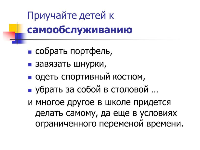 Приучайте детей к самообслуживанию собрать портфель, завязать шнурки, одеть спортивный костюм, убрать за собой в столовой … и многое другое в школе придется делать самому,…