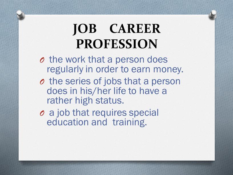 JOB CAREER PROFESSION the work that a person does regularly in order to earn money