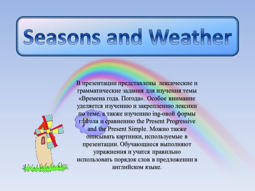 Seasons and Weather В презентации представлены лексические и грамматические задания для изучения темы «Времена года