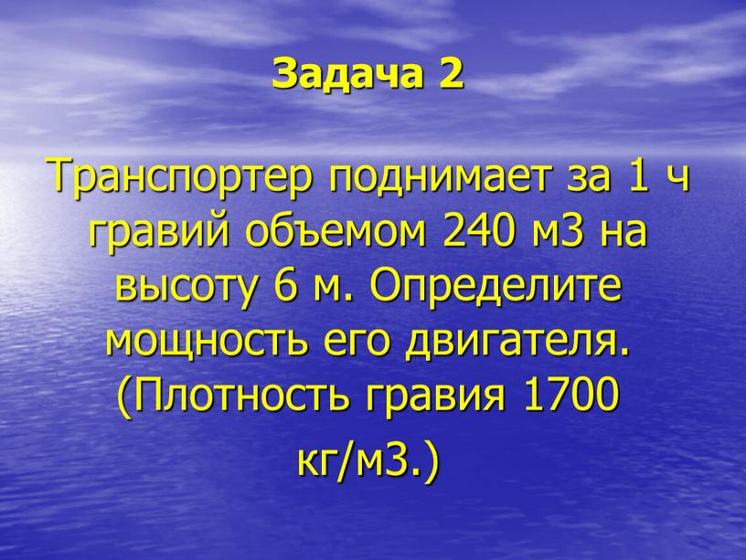 Задача 2 Транспортер поднимает за 1 ч гравий объемом 240 м3 на высоту 6 м