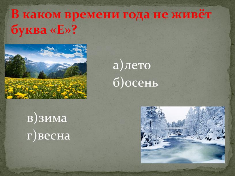 В каком времени года не живёт буква «Е»? а)лето б)осень в)зима г)весна