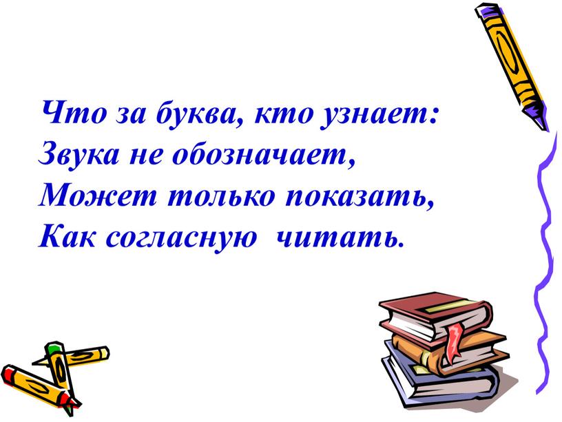 Что за буква, кто узнает: Звука не обозначает,