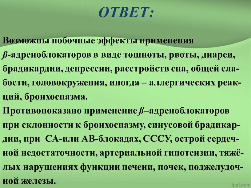 ОТВЕТ: Возможны побочные эффекты применения ß -адреноблокаторов в виде тошноты, рвоты, диареи, брадикардии, депрессии, расстройств сна, общей сла- бости, головокружения, иногда – аллергических реак- ций,…