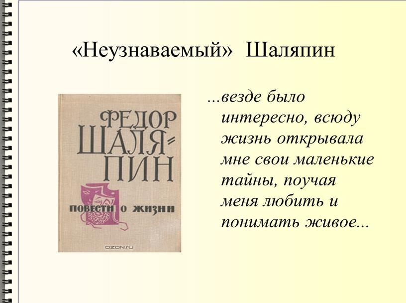 Неузнаваемый» Шаляпин ...везде было интересно, всюду жизнь открывала мне свои маленькие тайны, поучая меня любить и понимать живое