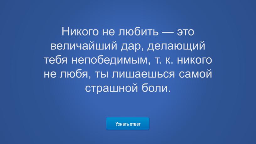 Узнать ответ Никого не любить — это величайший дар, делающий тебя непобедимым, т