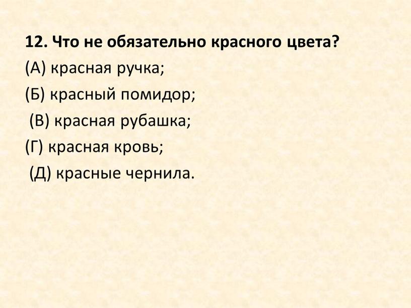 Что не обязательно красного цвета? (А) красная ручка; (Б) красный помидор; (В) красная рубашка; (Г) красная кровь; (Д) красные чернила