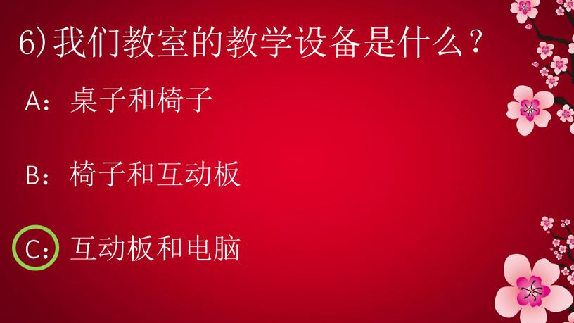 6)我们教室的教学设备是什么？ A：桌子和椅子 B：椅子和互动板 C：互动板和电脑