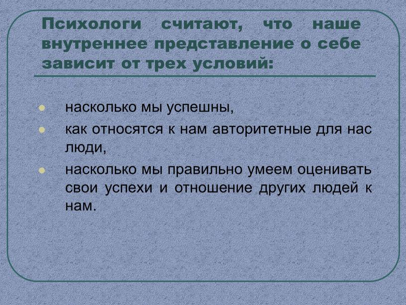 Психологи считают, что наше внутреннее представление о себе зависит от трех условий: насколько мы успешны, как относятся к нам авторитетные для нас люди, насколько мы…