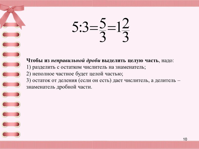 Чтобы из неправильной дроби выделить целую часть , надо: 1) разделить с остатком числитель на знаменатель; 2) неполное частное будет целой частью; 3) остаток от…