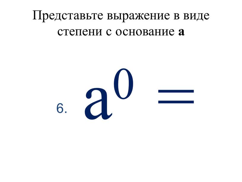 Представьте выражение в виде степени с основание а