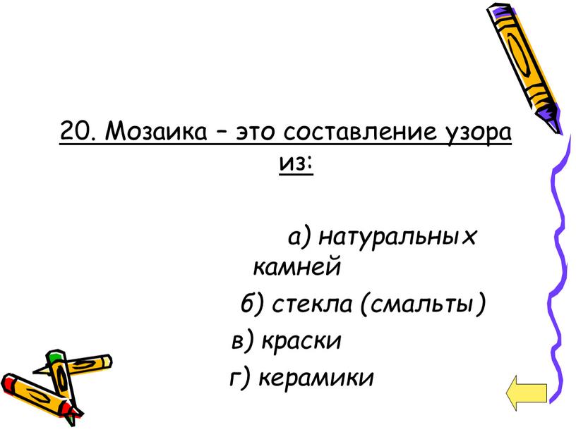 Мозаика – это составление узора из: а) натуральных камней б) стекла (смальты) в) краски г) керамики