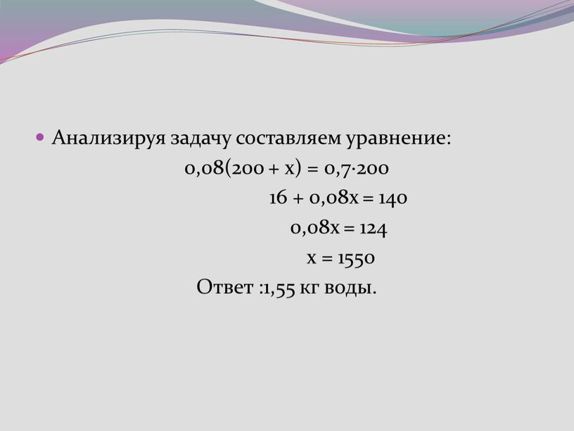 Анализируя задачу составляем уравнение: 0,08(200 + х) = 0,7·200 16 + 0,08х = 140 0,08х = 124 х = 1550