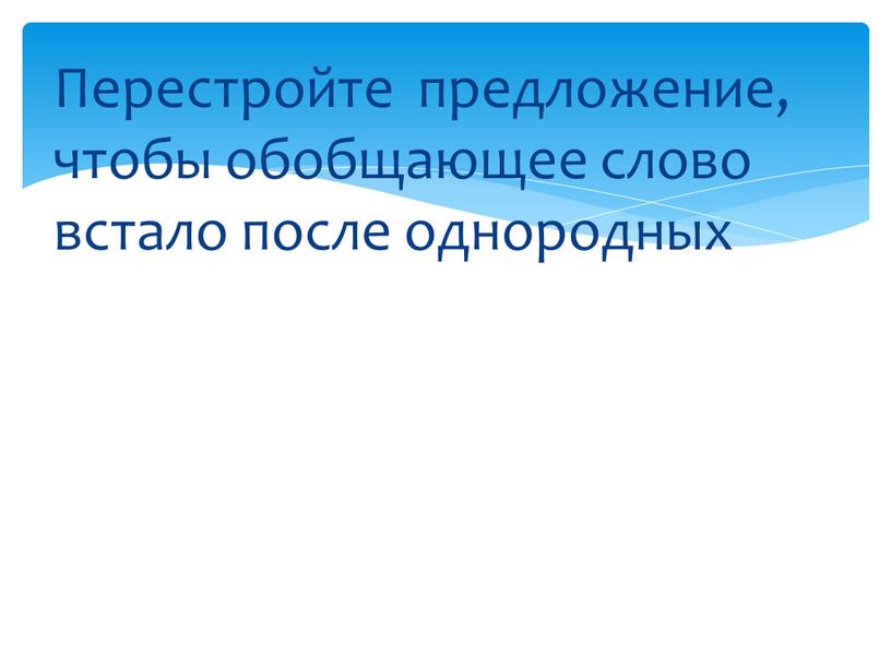 Перестройте предложение, чтобы обобщающее слово встало после однородных