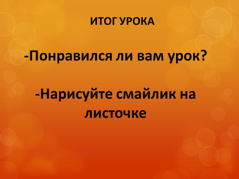 Понравился ли вам урок? -Нарисуйте смайлик на листочке