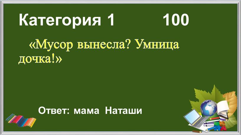 Категория 1 100 «Мусор вынесла?