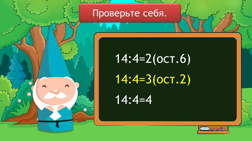 14:4=2(ост.6) 14:4=3(ост.2) 14:4=4 Проверьте себя.