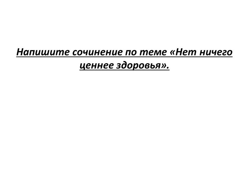 Напишите сочинение по теме «Нет ничего ценнее здоровья»