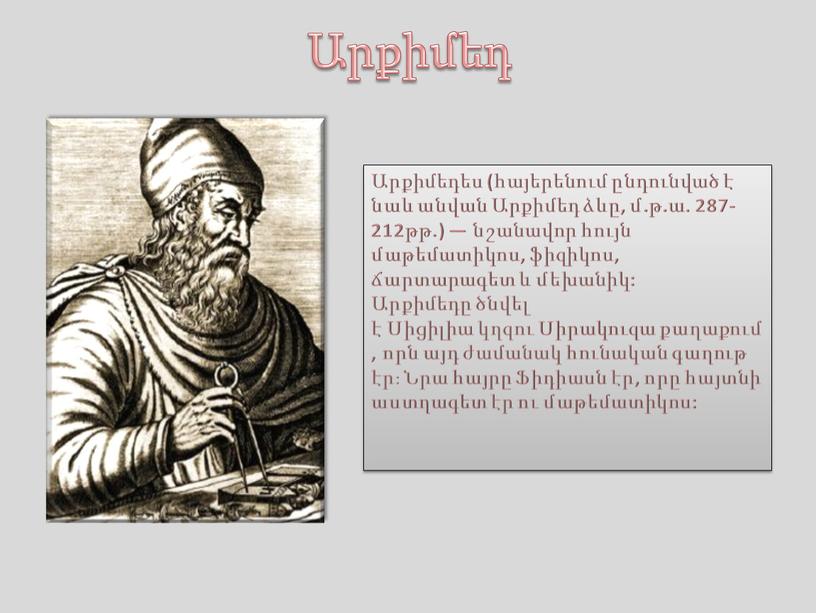 Արքիմեդ Արքիմեդես (հայերենում ընդունված է նաև անվան Արքիմեդ ձևը, մ.թ.ա. 287-212թթ.) — նշանավոր հույն մաթեմատիկոս, ֆիզիկոս, ճարտարագետ և մեխանիկ: Արքիմեդը ծնվել է Սիցիլիա կղզու Սիրակուզա…