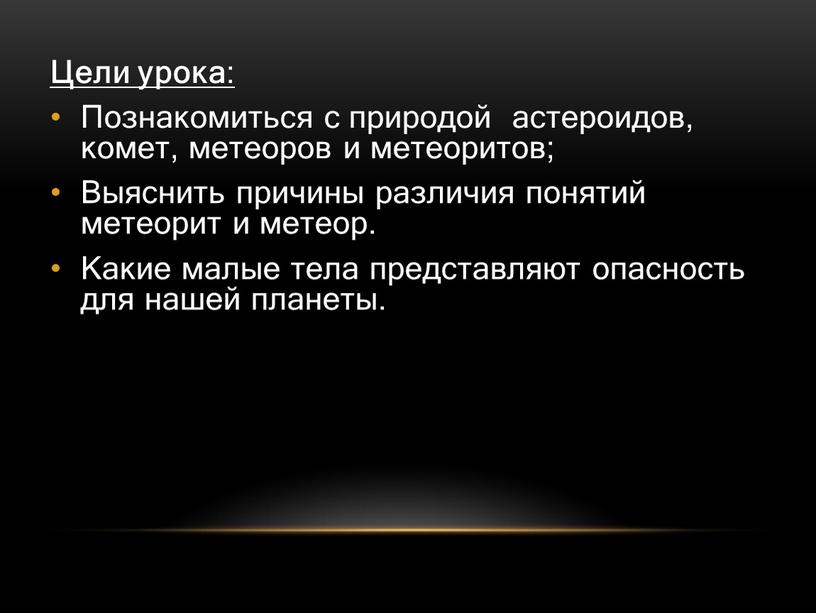 Цели урока : Познакомиться с природой астероидов, комет, метеоров и метеоритов;