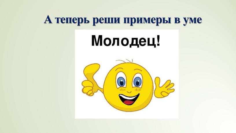 А теперь реши примеры в уме 7 + 5 = 9 + 6 = 6 + 6 = 9 + 5 = 8 + 7…