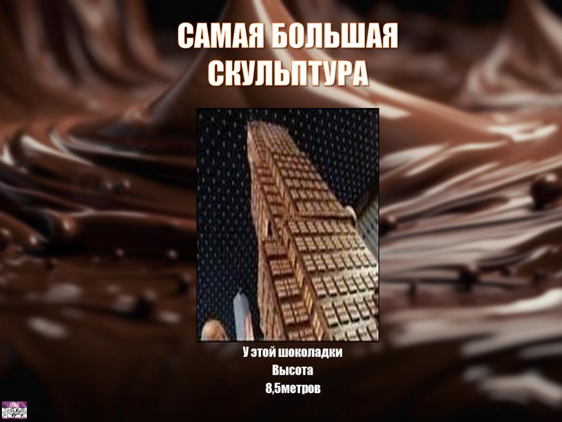 У этой шоколадки Высота 8,5метров