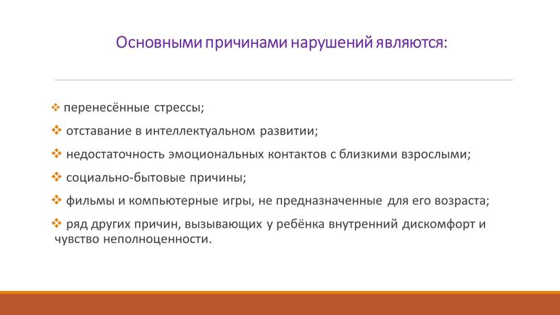 Основными причинами нарушений являются: перенесённые стрессы; отставание в интеллектуальном развитии; недостаточность эмоциональных контактов с близкими взрослыми; социально-бытовые причины; фильмы и компьютерные игры, не предназначенные для…