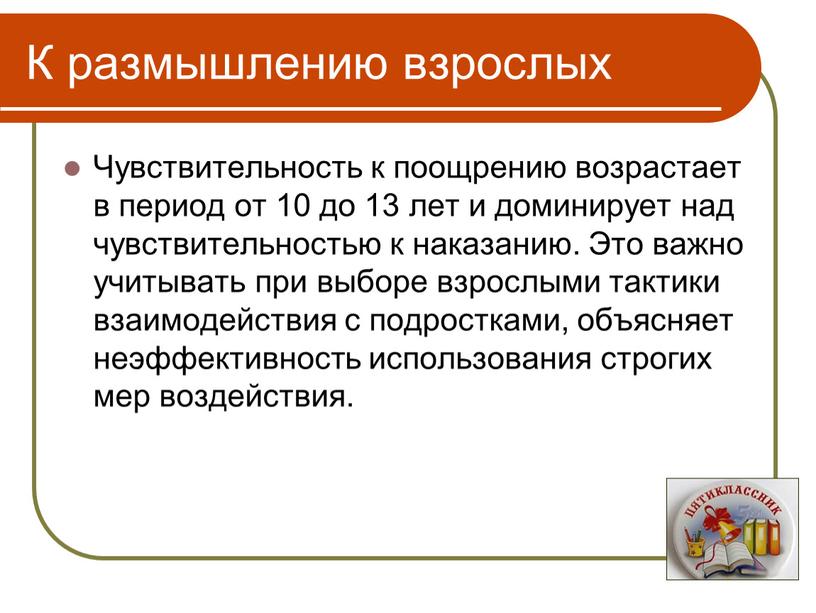 К размышлению взрослых Чувствительность к поощрению возрастает в период от 10 до 13 лет и доминирует над чувствительностью к наказанию