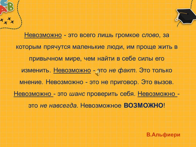 Невозможно - это всего лишь громкое слово , за которым прячутся маленькие люди, им проще жить в привычном мире, чем найти в себе силы его…