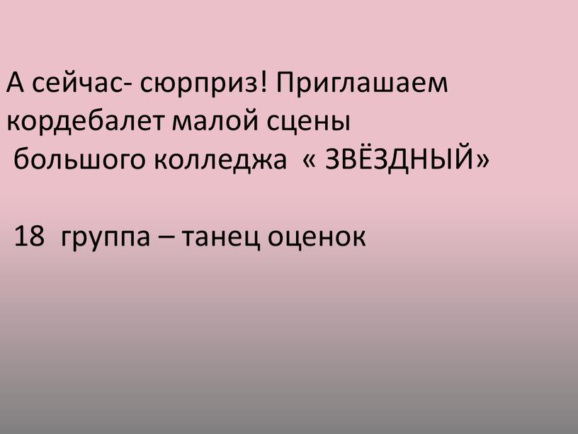 А сейчас- сюрприз! Приглашаем кордебалет малой сцены большого колледжа «