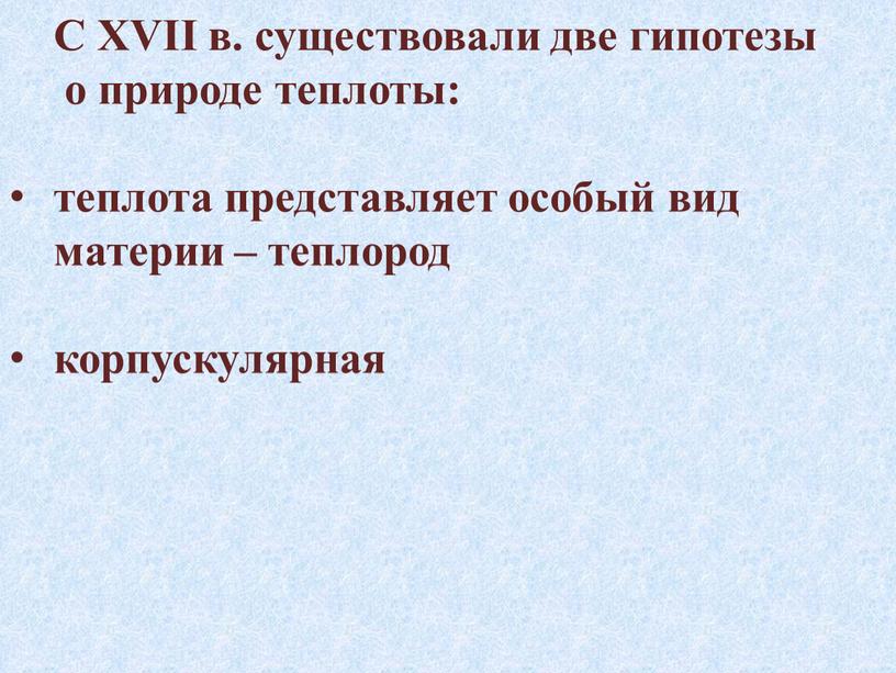 С XVII в. существовали две гипотезы о природе теплоты: теплота представляет особый вид материи – теплород корпускулярная