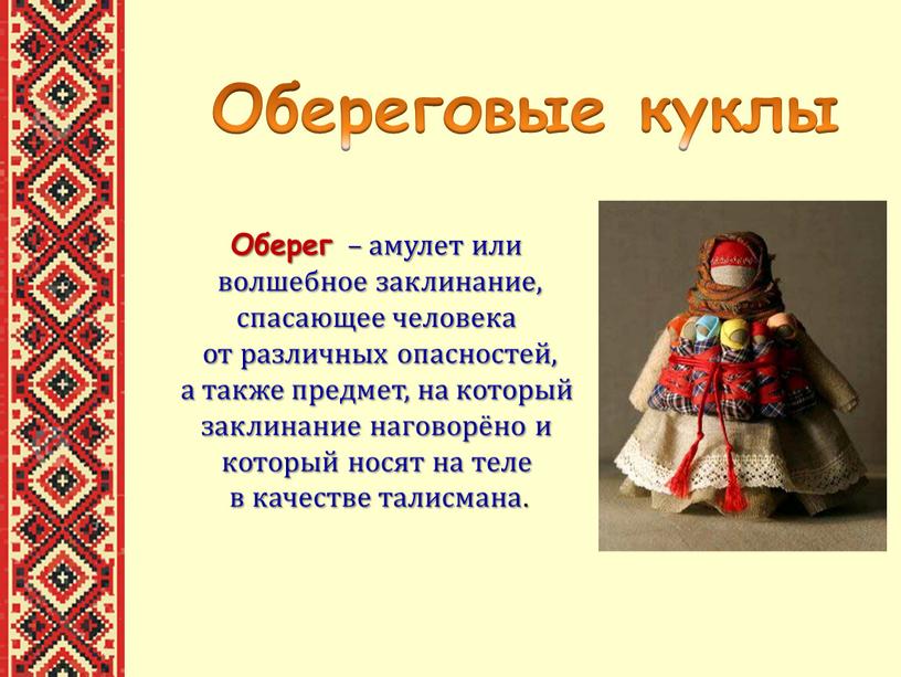 Оберег – амулет или волшебное заклинание, спасающее человека от различных опасностей, а также предмет, на который заклинание наговорёно и который носят на теле в качестве…