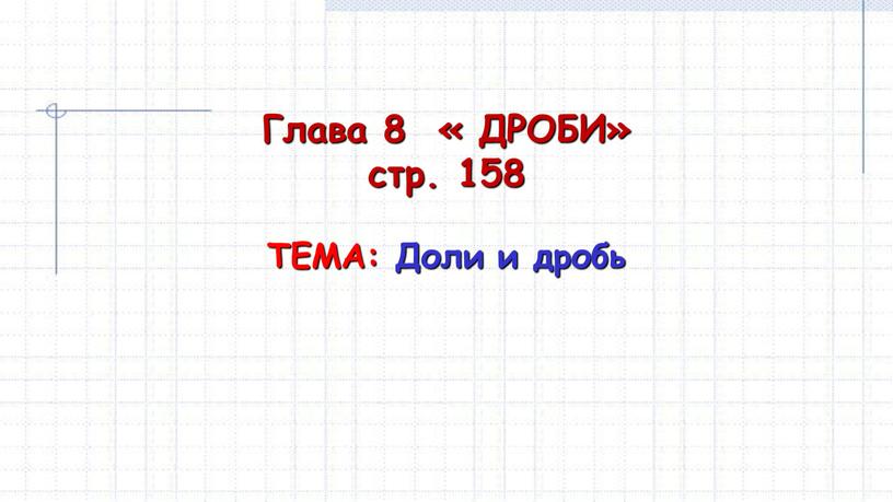 Глава 8 « ДРОБИ» стр. 158 ТЕМА: