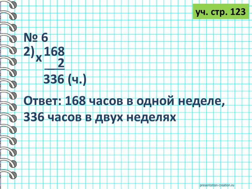 Ответ: 168 часов в одной неделе, 336 часов в двух неделях