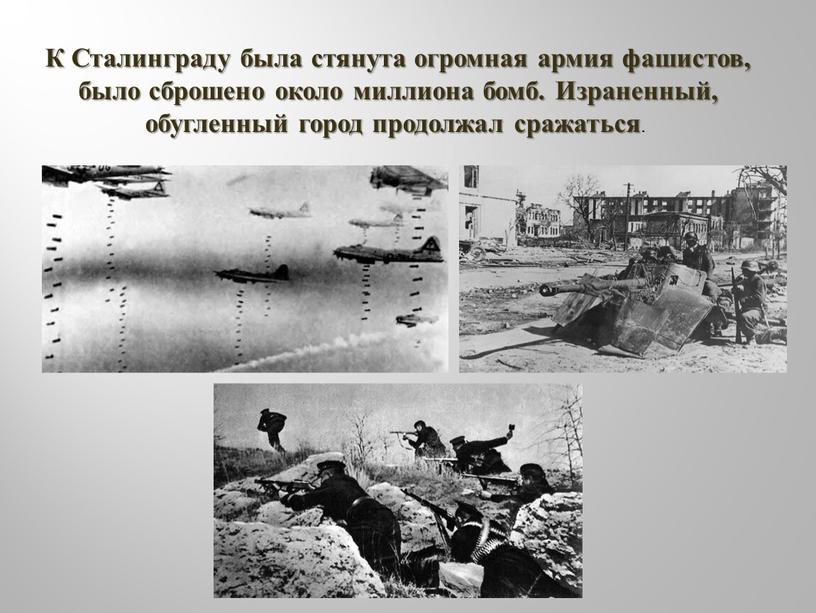 К Сталинграду была стянута огромная армия фашистов, было сброшено около миллиона бомб