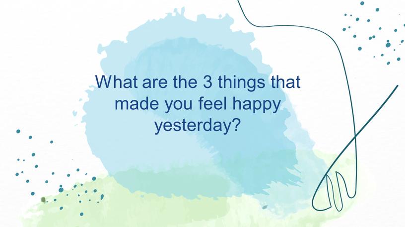 What are the 3 things that made you feel happy yesterday?