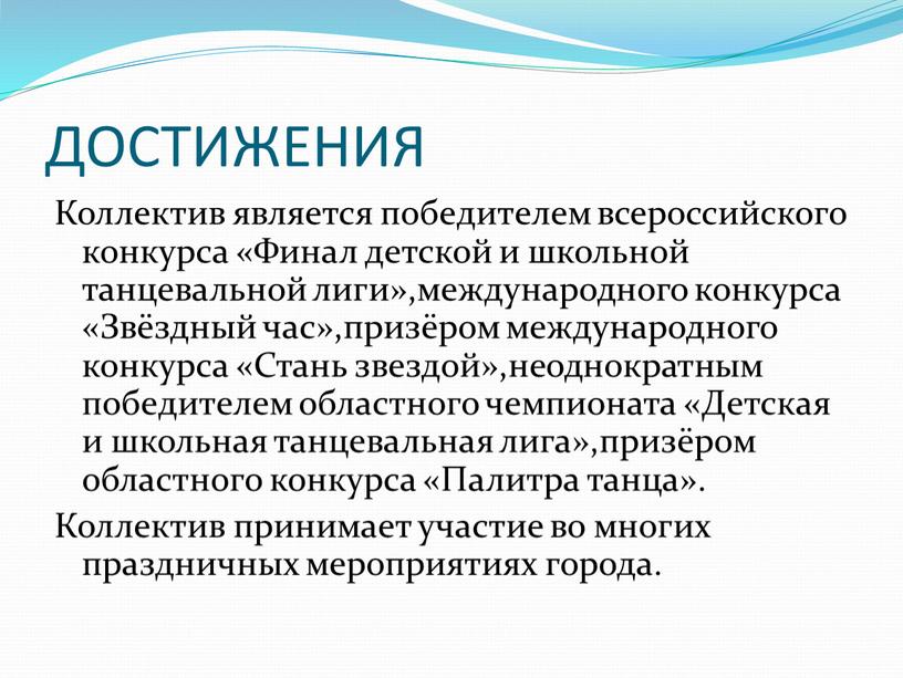 ДОСТИЖЕНИЯ Коллектив является победителем всероссийского конкурса «Финал детской и школьной танцевальной лиги»,международного конкурса «Звёздный час»,призёром международного конкурса «Стань звездой»,неоднократным победителем областного чемпионата «Детская и школьная…