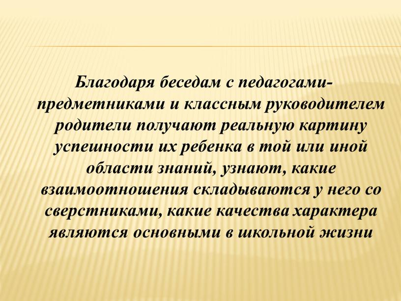 Благодаря беседам с педагогами-предметниками и классным руководителем родители получают реальную картину успешности их ребенка в той или иной области знаний, узнают, какие взаимоотношения складываются у…