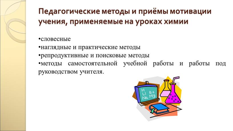 Педагогические методы и приёмы мотивации учения, применяемые на уроках химии словесные наглядные и практические методы репродуктивные и поисковые методы методы самостоятельной учебной работы и работы…