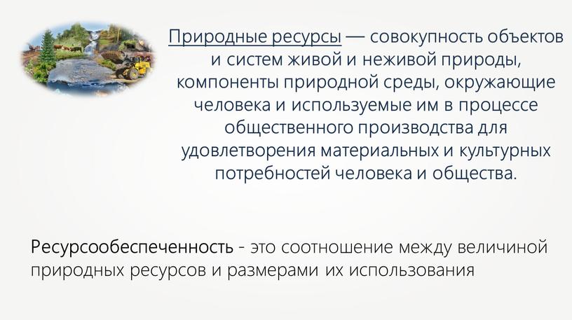 Природные ресурсы — совокупность объектов и систем живой и неживой природы, компоненты природной среды, окружающие человека и используемые им в процессе общественного производства для удовлетворения…